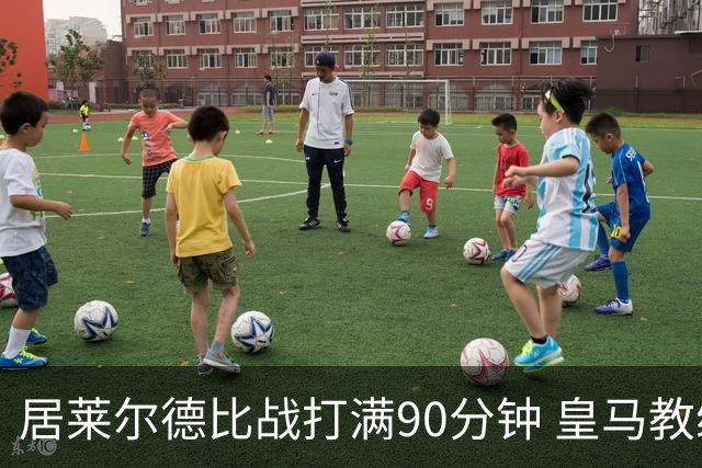 居莱尔德比战打满90分钟 皇马教练组实施保护性负荷管理