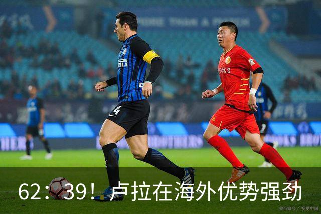 62：39！卢拉在海外优势强劲